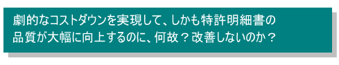 劇的なコストダウンを実現して、しかも特許明細書の品質が大幅に向上するのに、何故？改善しないのか？